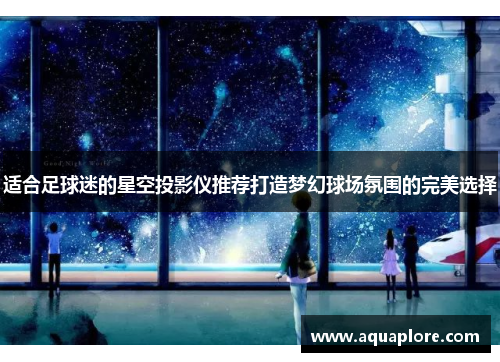 适合足球迷的星空投影仪推荐打造梦幻球场氛围的完美选择